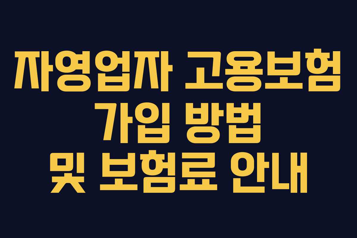 자영업자 고용보험 가입 방법 및 보험료 안내 자영업자 고용보험 가입 방법 및 보험료 안내