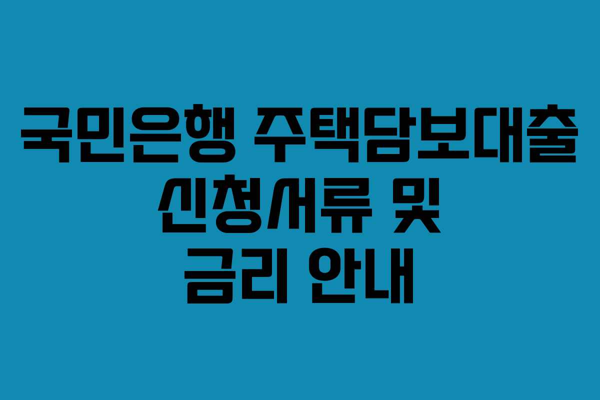 국민은행 주택담보대출 신청서류 및 금리 안내