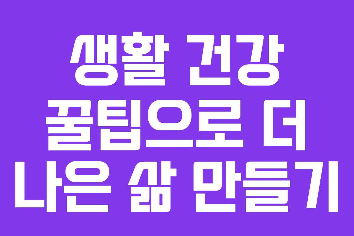 생활 건강 꿀팁으로 더 나은 삶 만들기