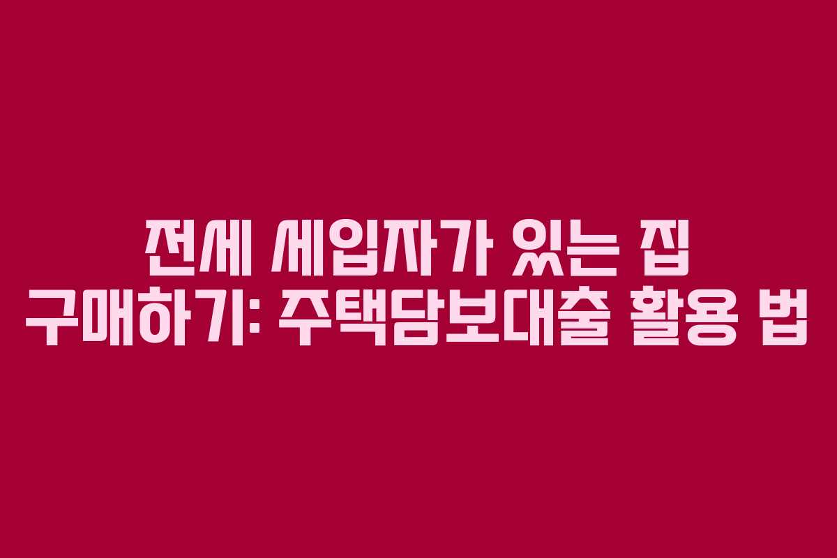 전세 세입자가 있는 집 구매하기: 주택담보대출 활용 법 전세 세입자가 있는 집 구매하기: 주택담보대출 활용 법