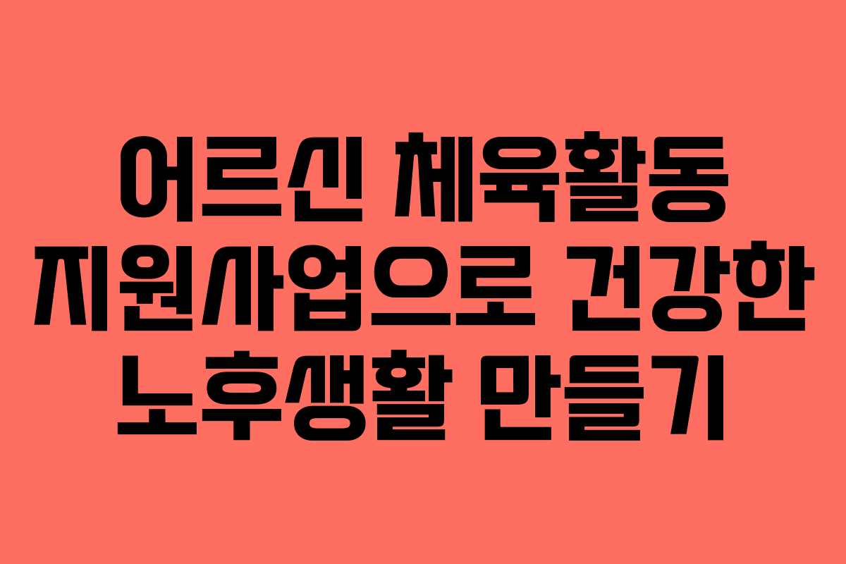 어르신 체육활동 지원사업으로 건강한 노후생활 만들기