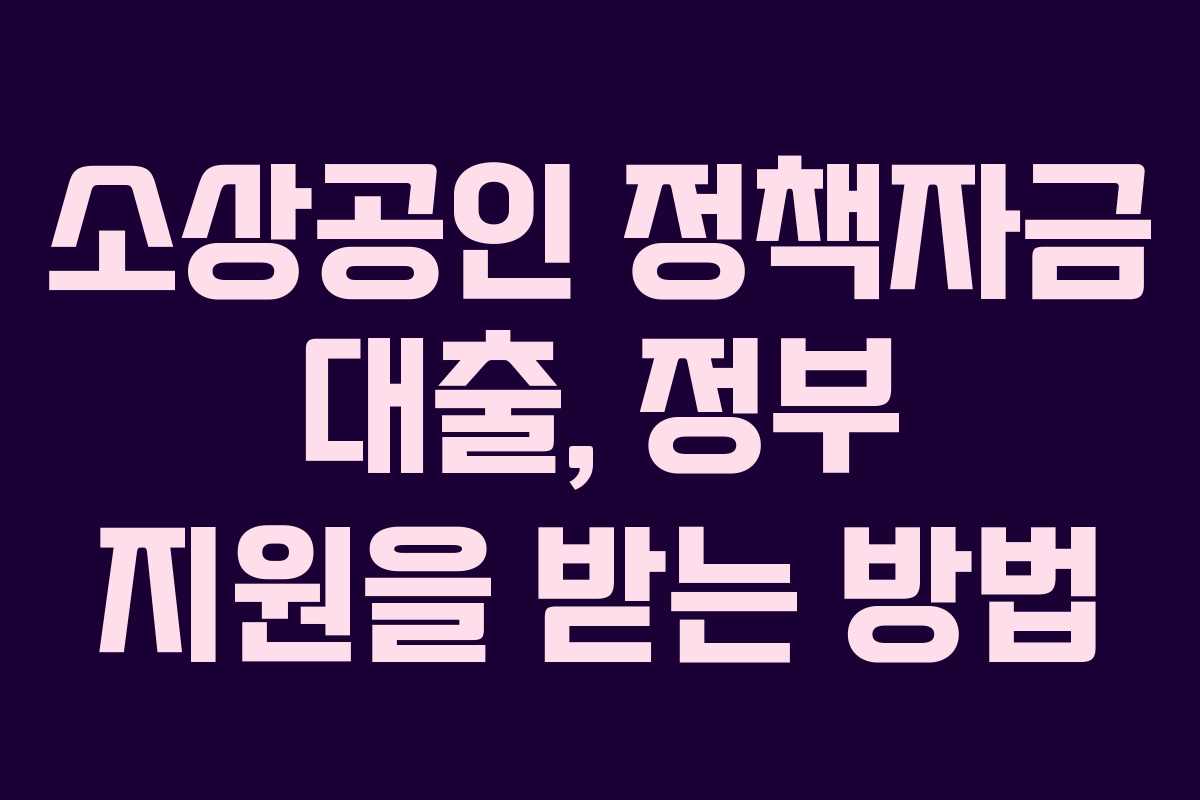 소상공인 정책자금 대출, 정부 지원을 받는 방법 소상공인 정책자금 대출, 정부 지원을 받는 방법