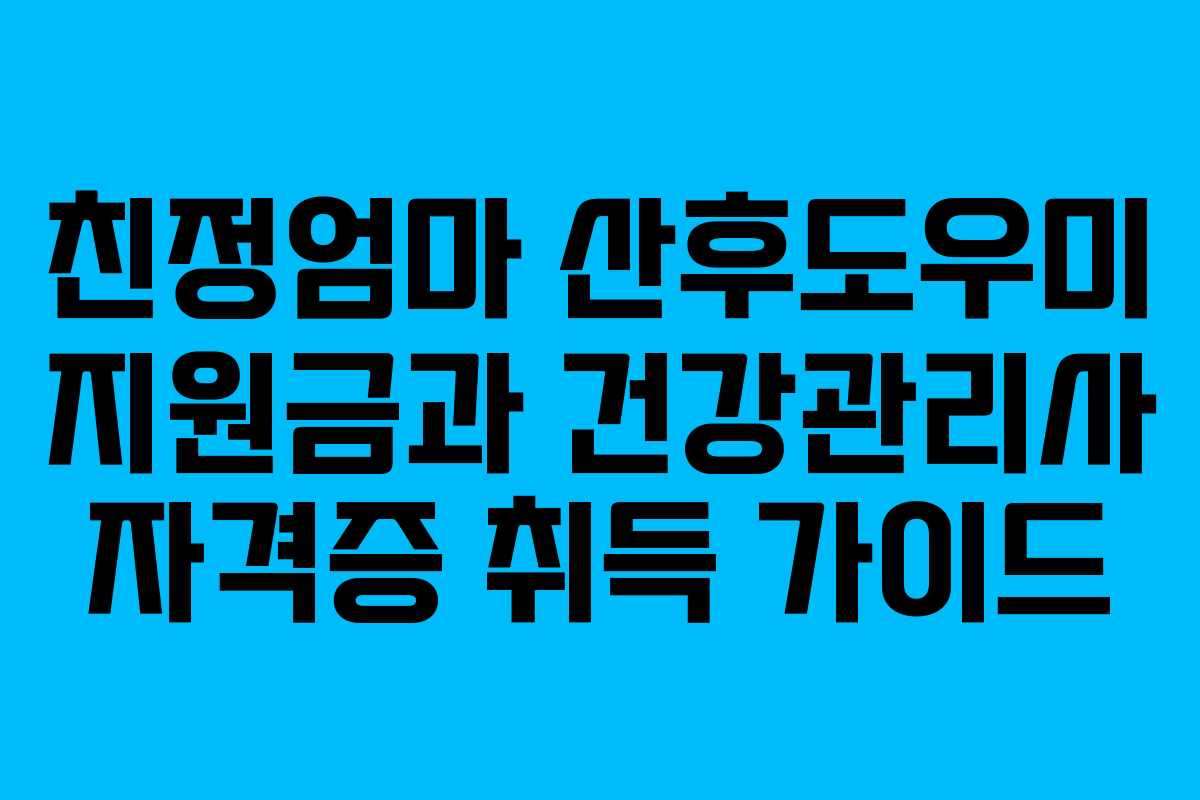 친정엄마 산후도우미 지원금과 건강관리사 자격증 취득 가이드