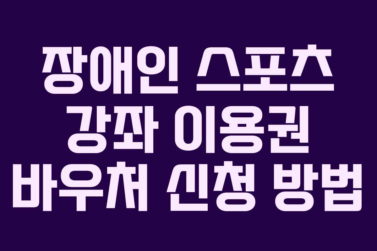 장애인 스포츠 강좌 이용권 바우처 신청 방법 장애인 스포츠 강좌 이용권 바우처 신청 방법