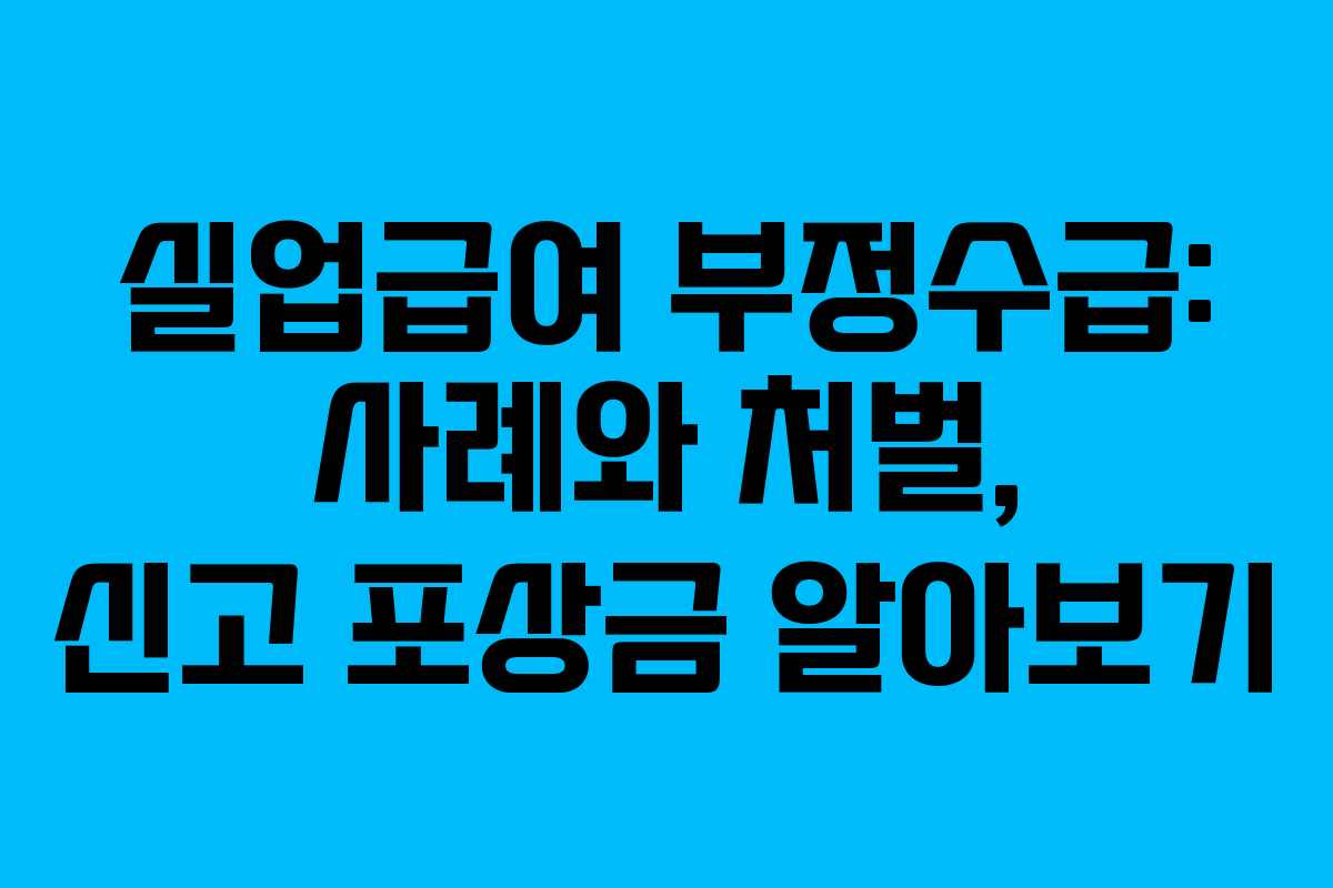 실업급여 부정수급: 사례와 처벌, 신고 포상금 알아보기 실업급여 부정수급: 사례와 처벌, 신고 포상금 알아보기