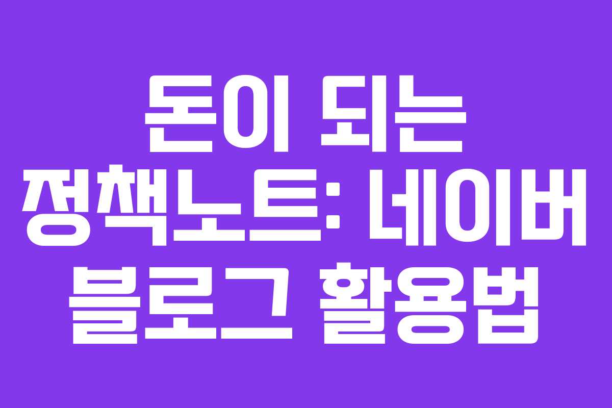 돈이 되는 정책노트: 네이버 블로그 활용법