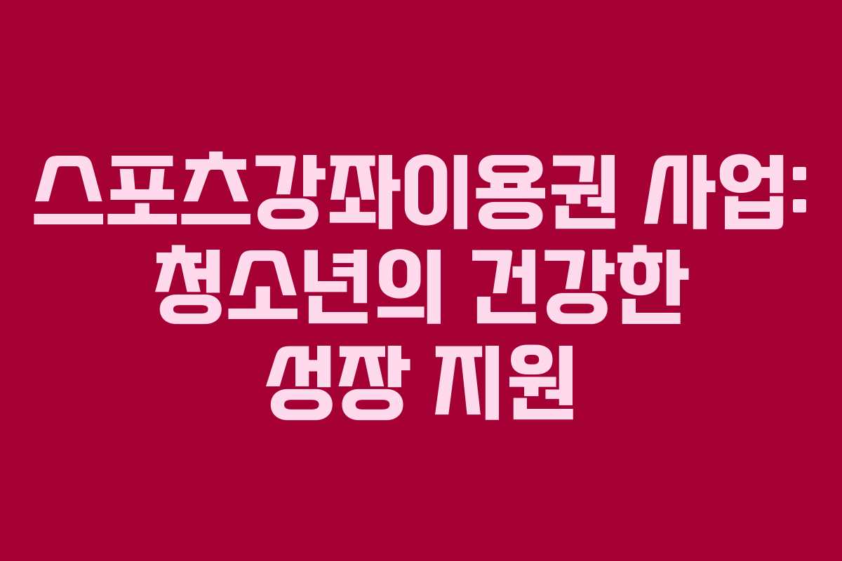스포츠강좌이용권 사업: 청소년의 건강한 성장 지원