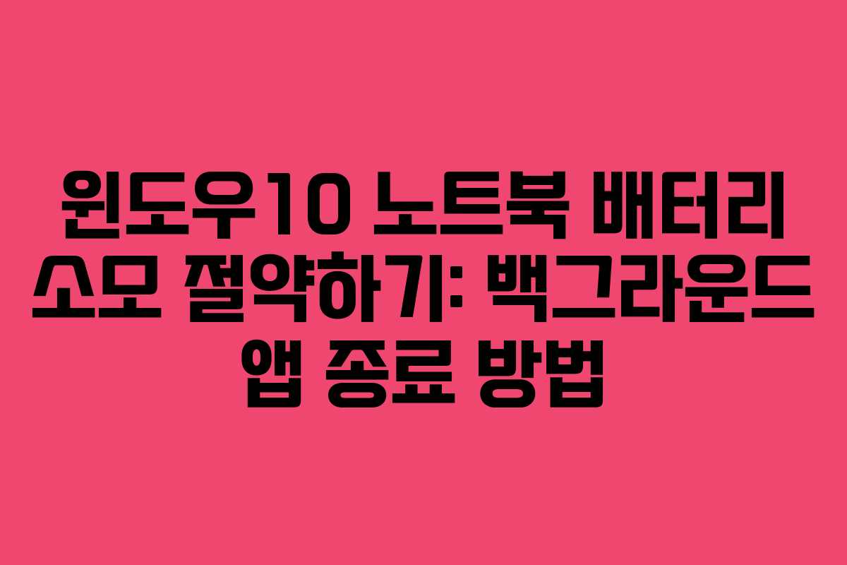 윈도우10 노트북 배터리 소모 절약하기: 백그라운드 앱 종료 방법
