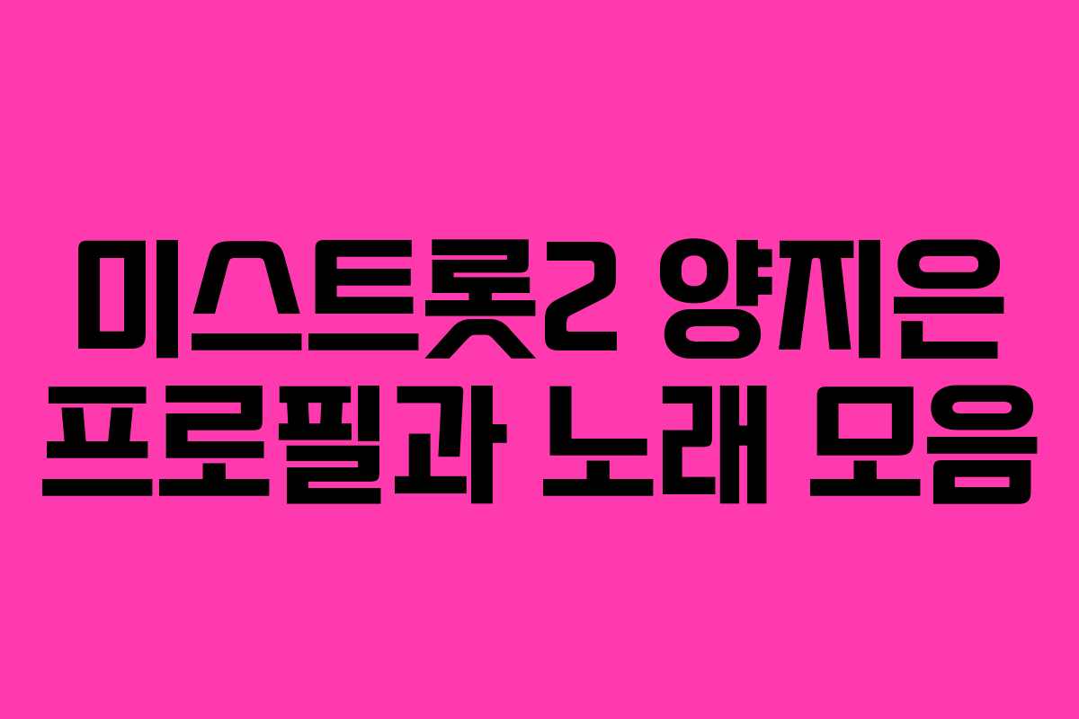 미스트롯2 양지은 프로필과 노래 모음