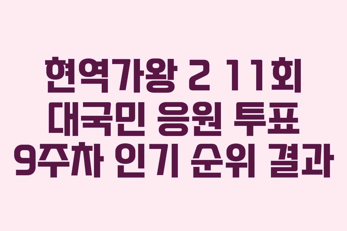 현역가왕 2 11회 대국민 응원 투표 9주차 인기 순위 결과