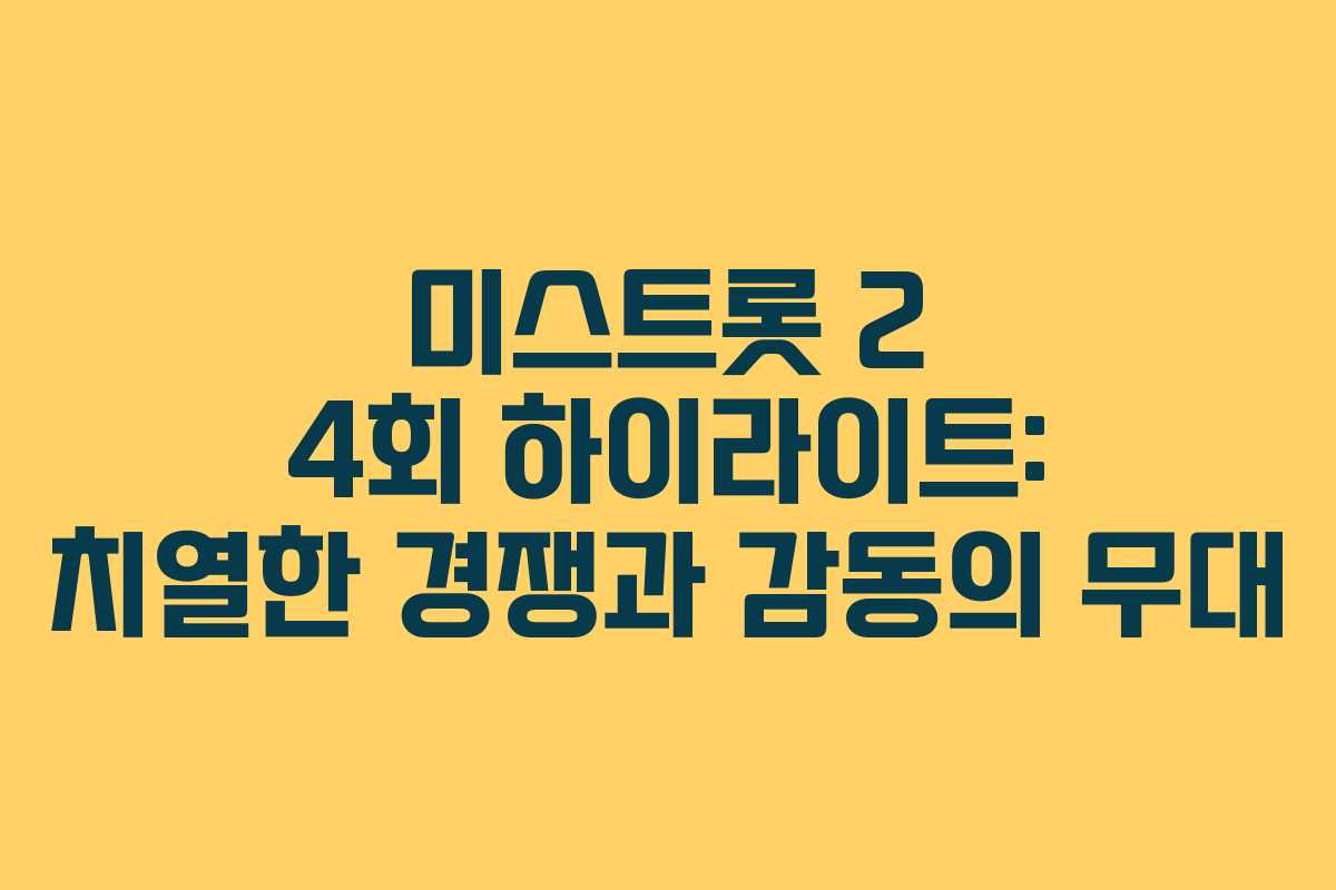 미스트롯 2 4회 하이라이트: 치열한 경쟁과 감동의 무대