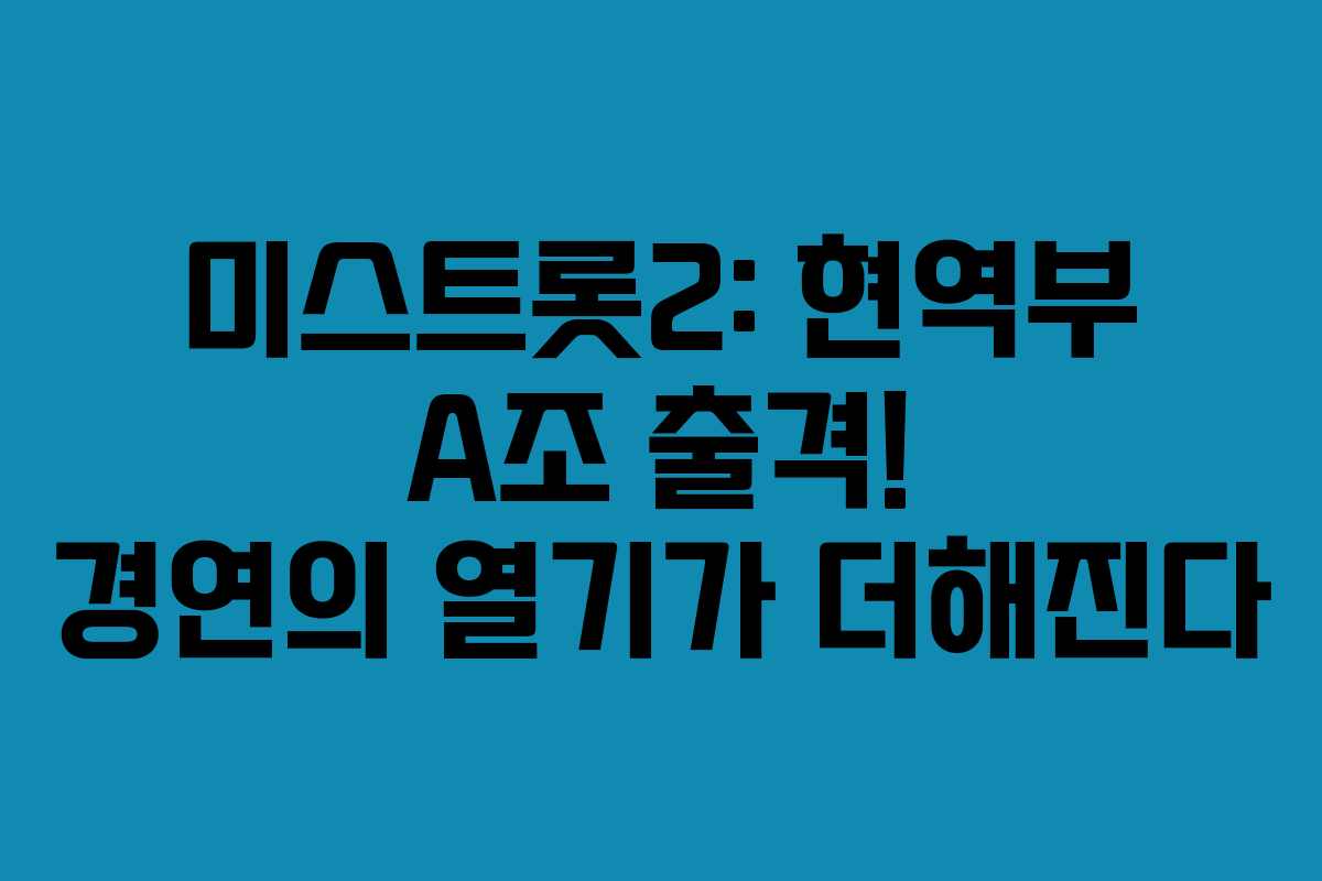 미스트롯2: 현역부 A조 출격! 경연의 열기가 더해진다