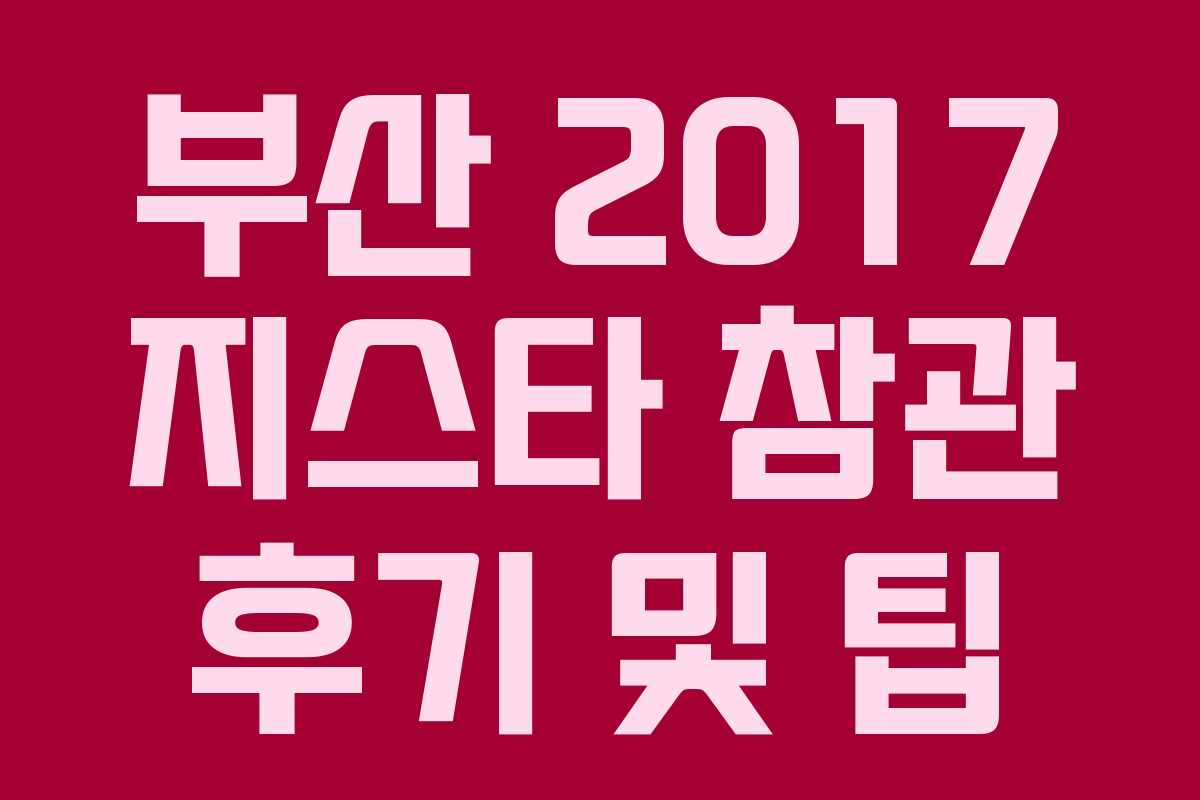 부산 2017 지스타 참관 후기 및 팁 부산 2017 지스타 참관 후기 및 팁