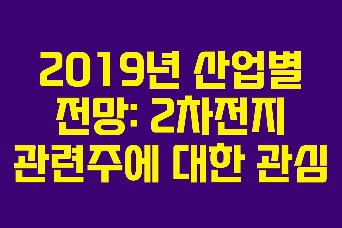 2019년 산업별 전망: 2차전지 관련주에 대한 관심