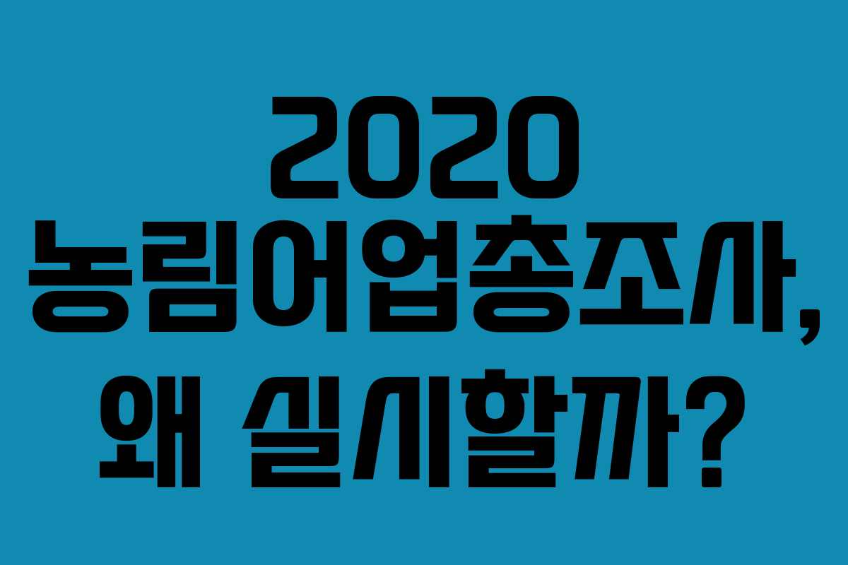 2020 농림어업총조사, 왜 실시할까?