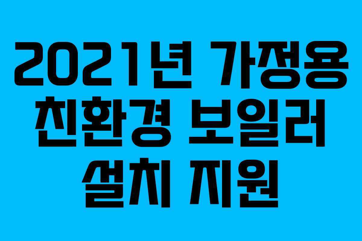 2021년 가정용 친환경 보일러 설치 지원