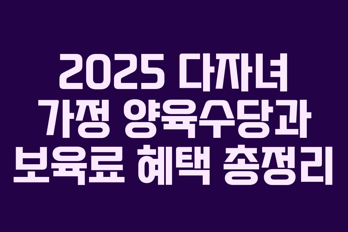 2025 다자녀 가정 양육수당과 보육료 혜택 총정리