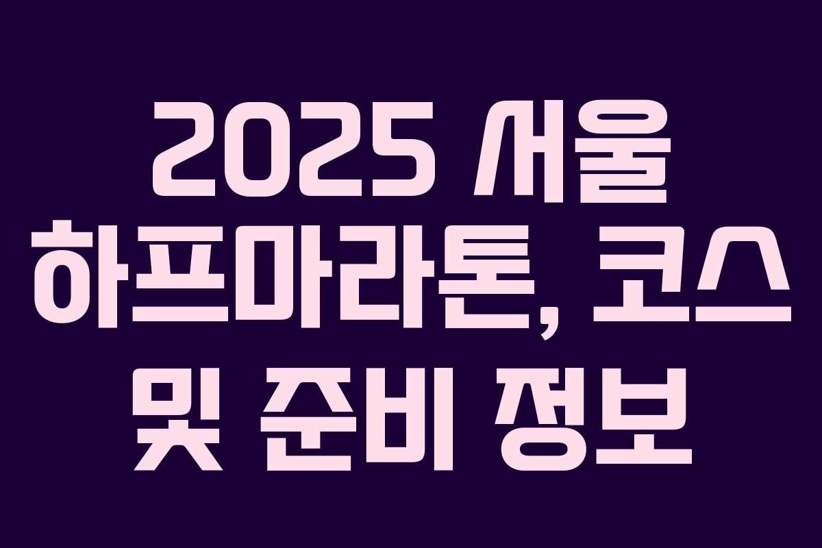 2025 서울 하프마라톤, 코스 및 준비 정보