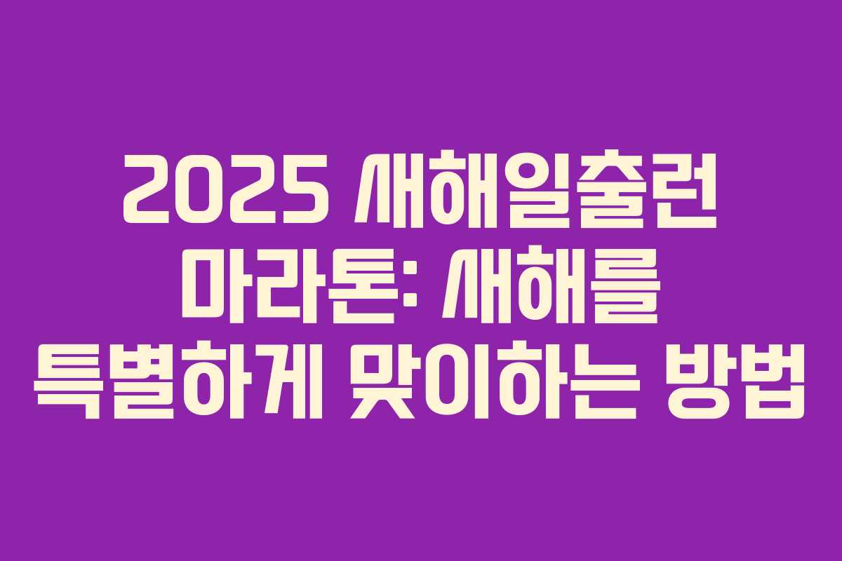 2025 새해일출런 마라톤: 새해를 특별하게 맞이하는 방법
