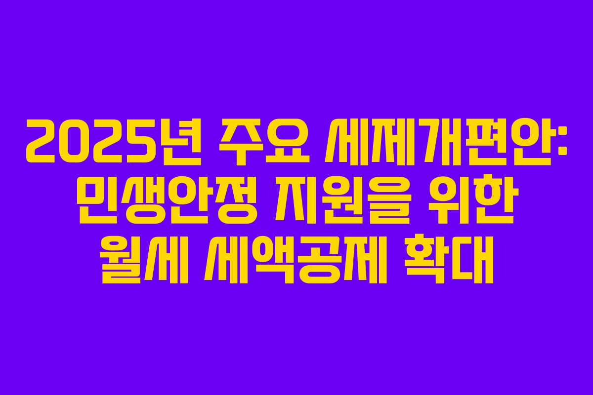 2025년 주요 세제개편안: 민생안정 지원을 위한 월세 세액공제 확대 2025년 주요 세제개편안: 민생안정 지원을 위한 월세 세액공제 확대