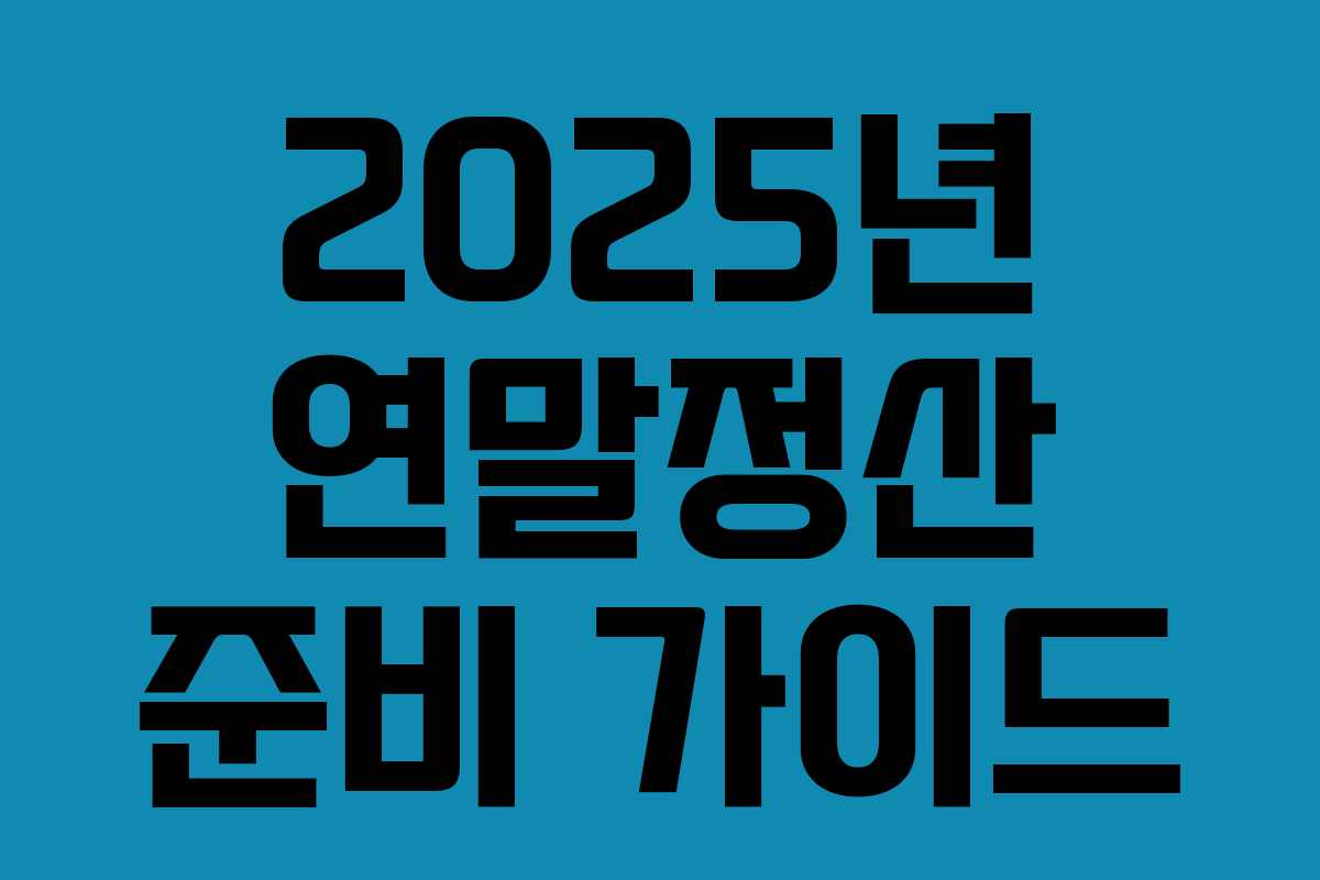 2025년 연말정산 준비 가이드 2025년 연말정산 준비 가이드