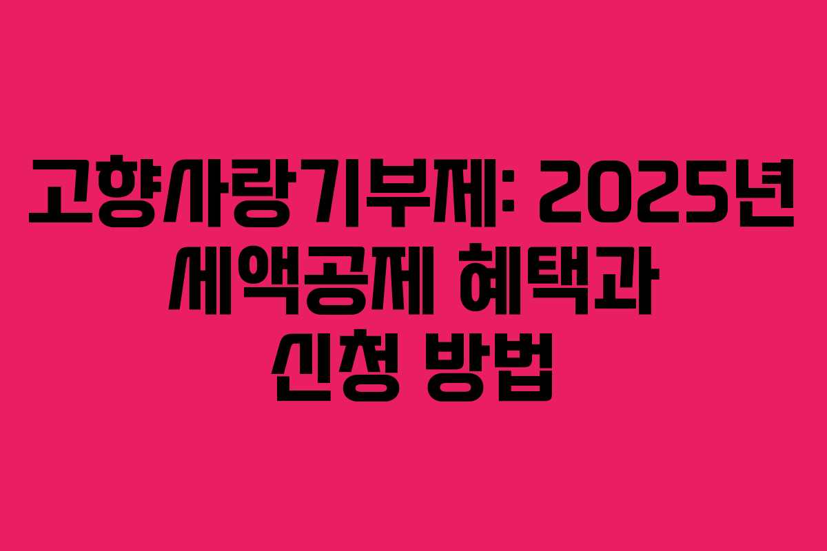 고향사랑기부제: 2025년 세액공제 혜택과 신청 방법