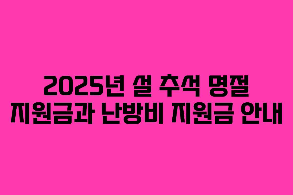 2025년 설 추석 명절 지원금과 난방비 지원금 안내