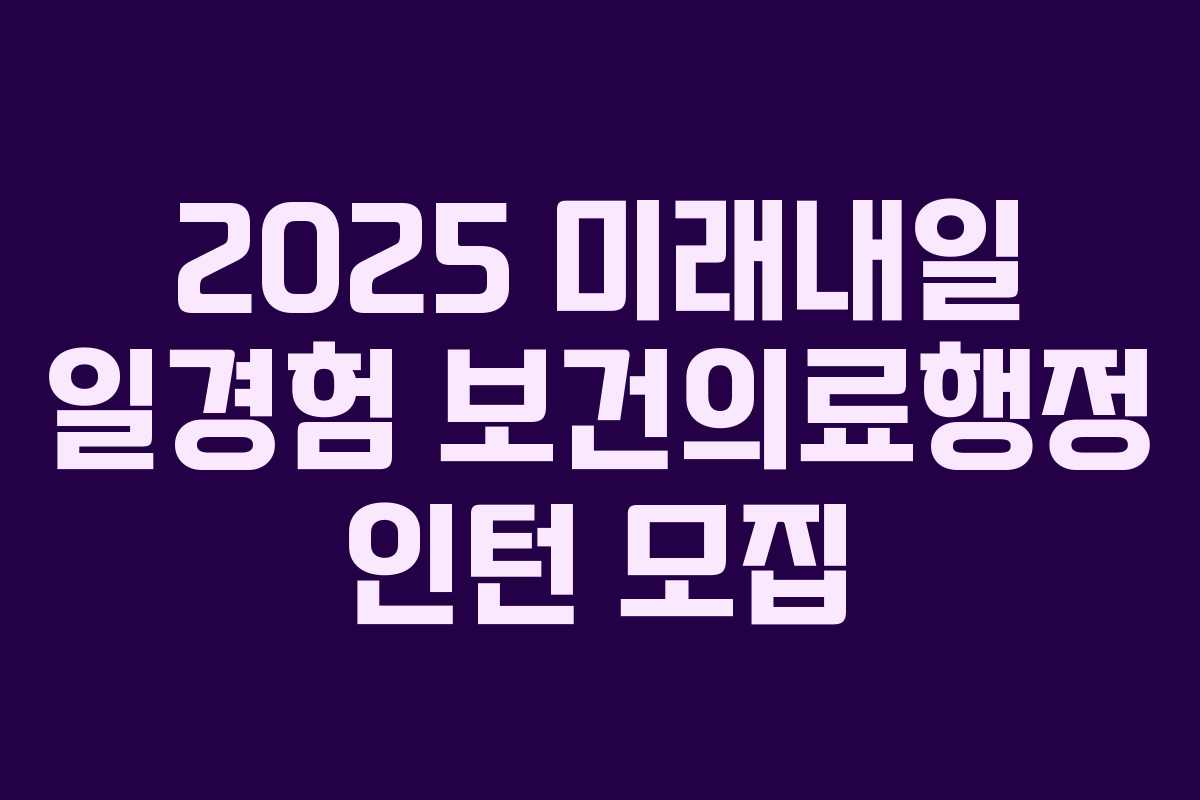 2025 미래내일 일경험 보건의료행정 인턴 모집