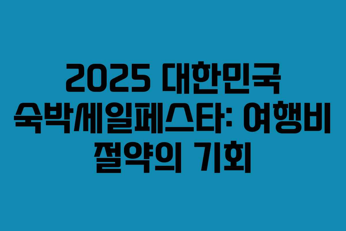 2025 대한민국 숙박세일페스타: 여행비 절약의 기회