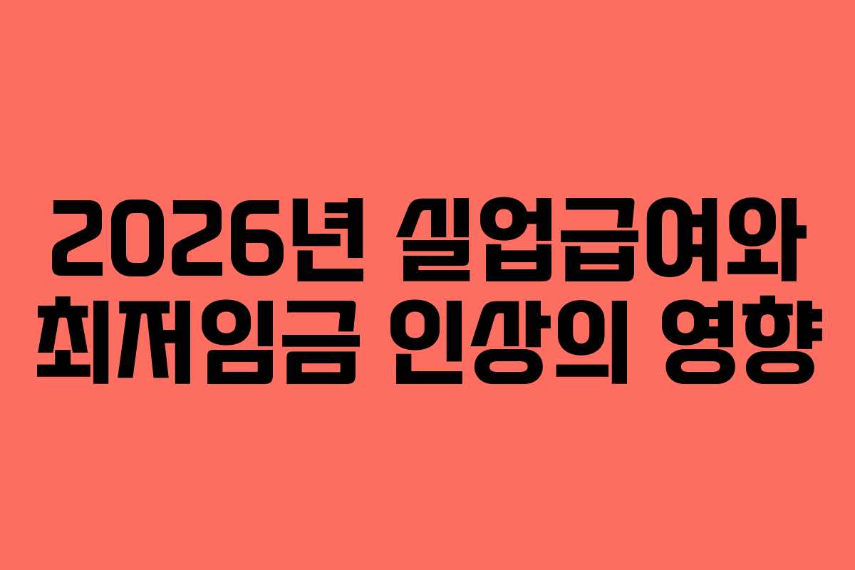 2026년 실업급여와 최저임금 인상의 영향