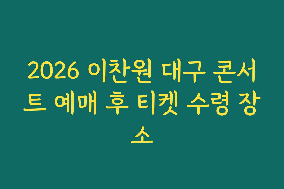 2026 이찬원 대구 콘서트 예매 후 티켓 수령 장소