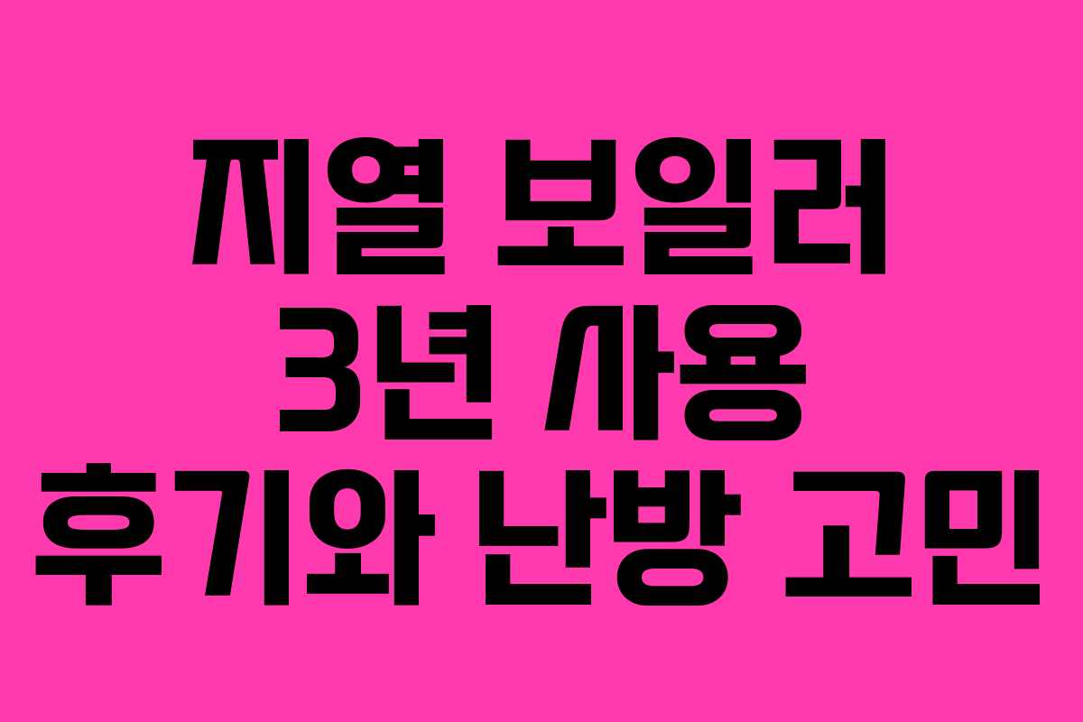 지열 보일러 3년 사용 후기와 난방 고민