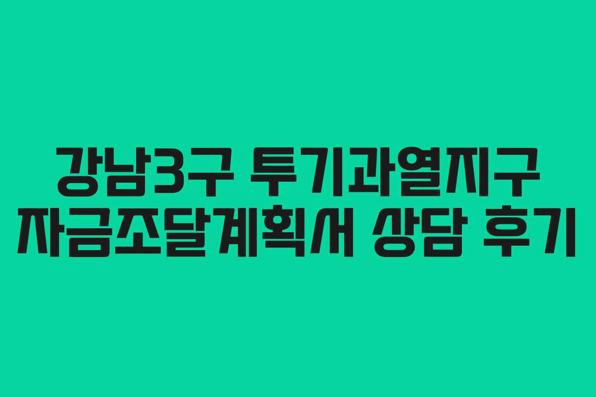 강남3구 투기과열지구 자금조달계획서 상담 후기