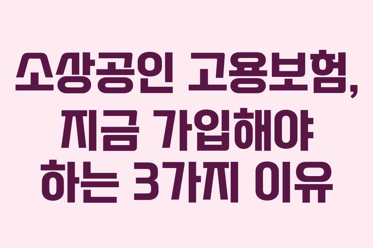 소상공인 고용보험, 지금 가입해야 하는 3가지 이유