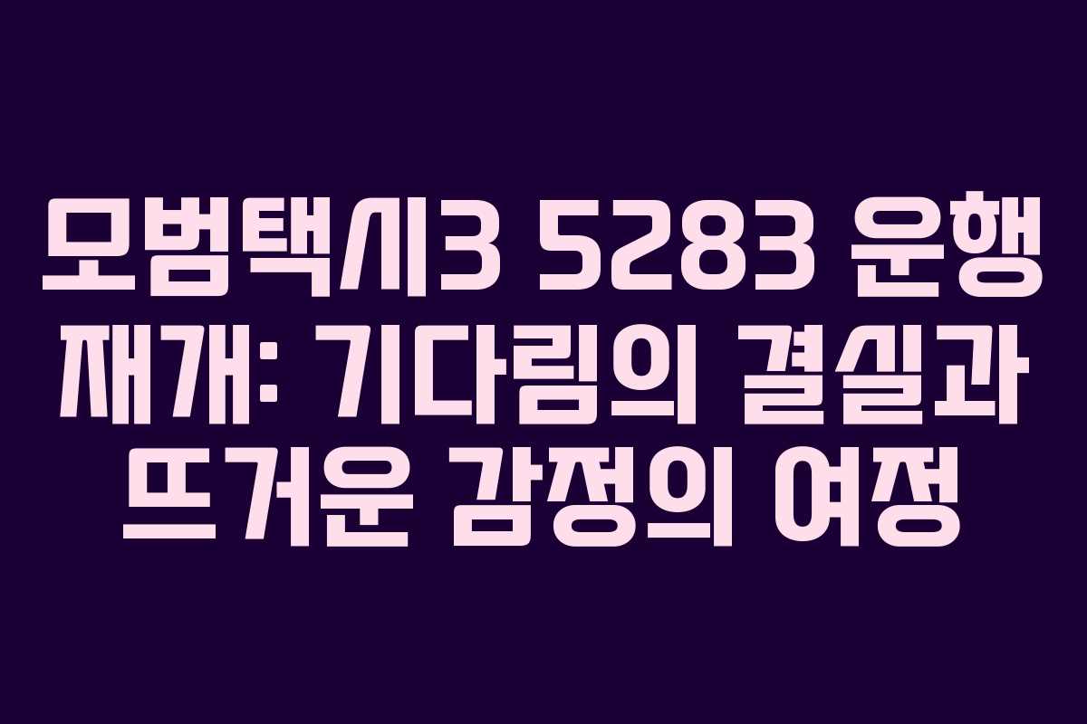 모범택시3 5283 운행 재개: 기다림의 결실과 뜨거운 감정의 여정