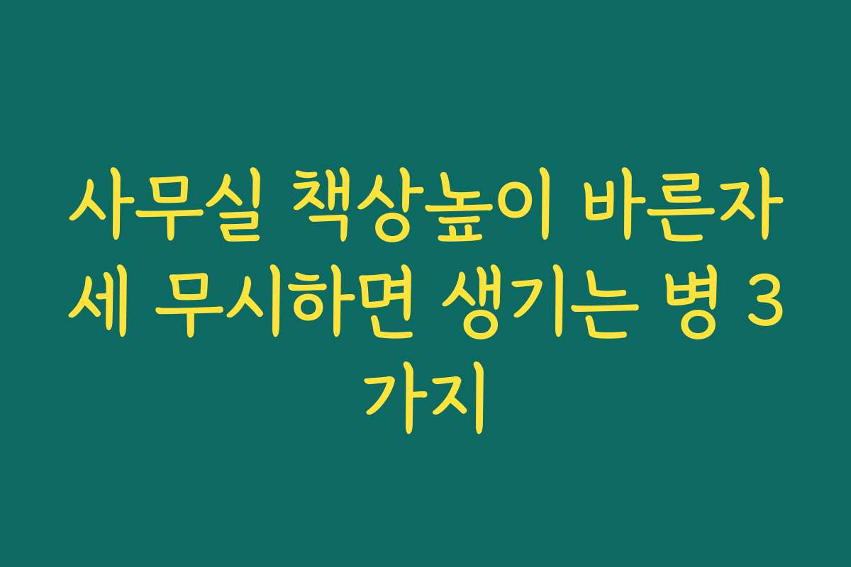 사무실 책상높이 바른자세 무시하면 생기는 병 3가지