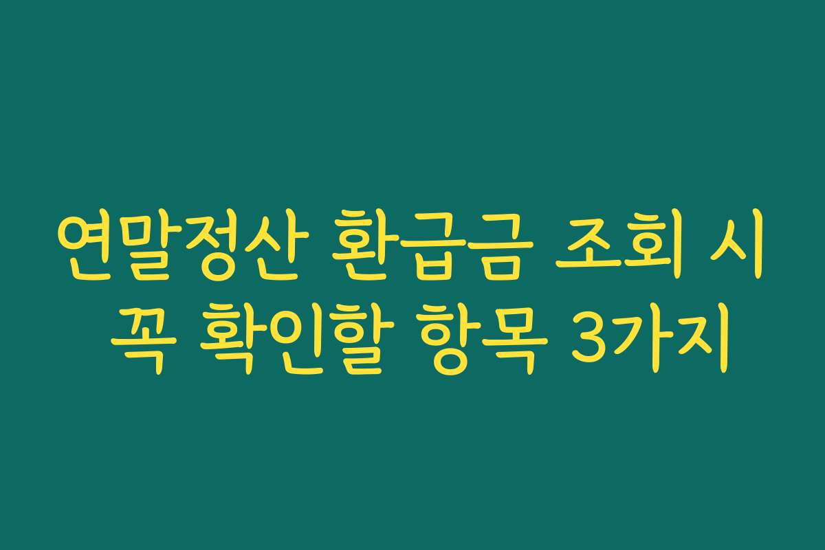 연말정산 환급금 조회 시 꼭 확인할 항목 3가지