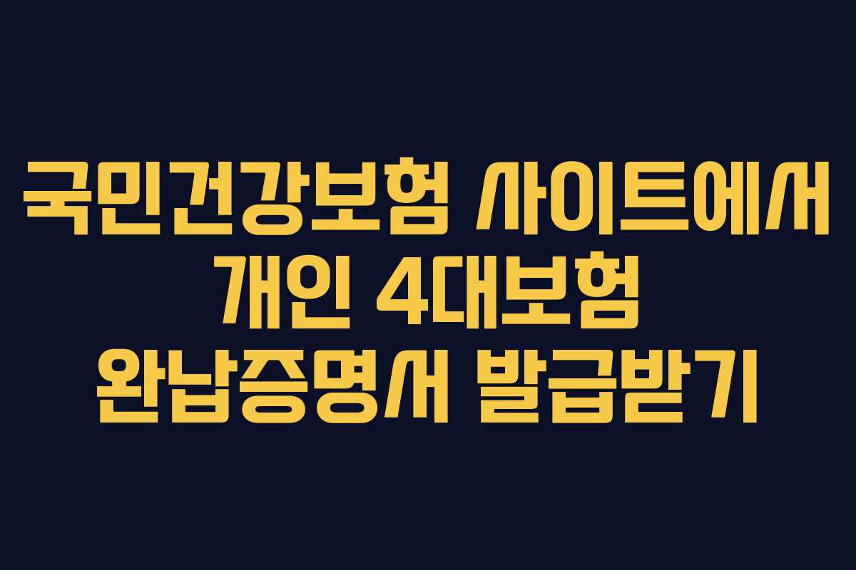 국민건강보험 사이트에서 개인 4대보험 완납증명서 발급받기