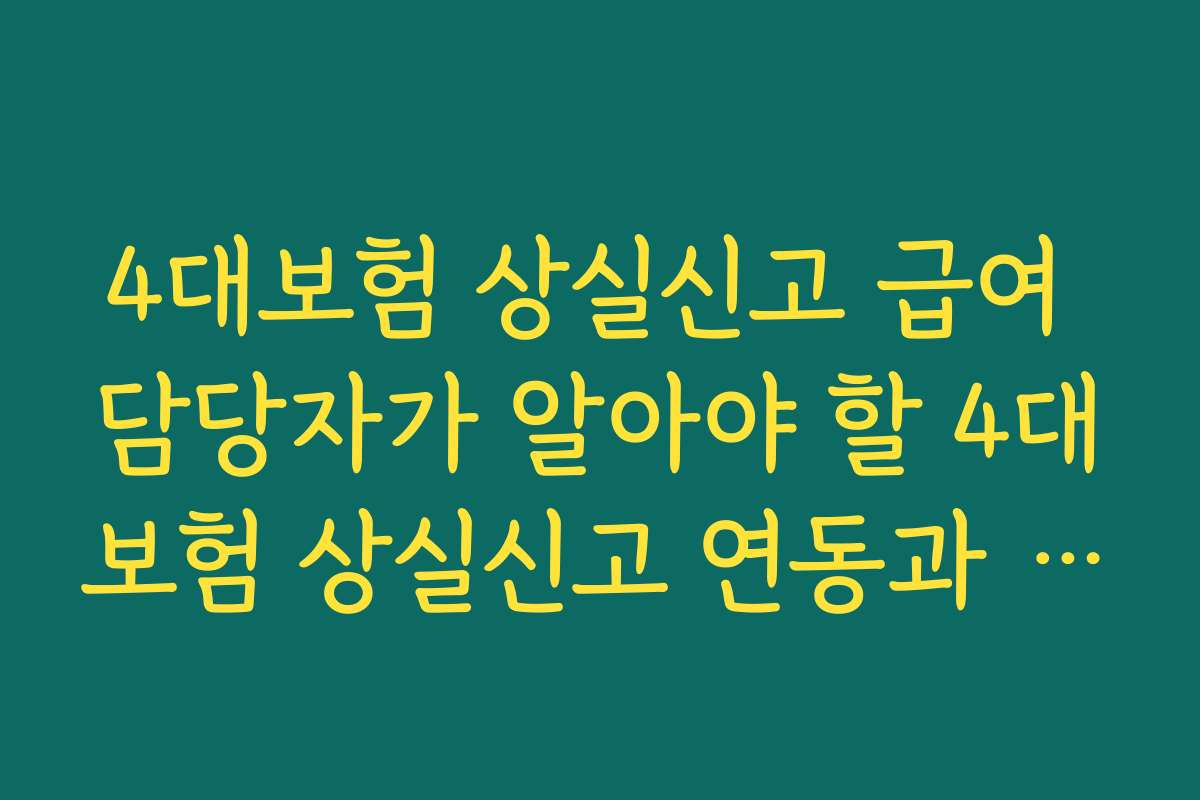 4대보험 상실신고 급여 담당자가 알아야 할 4대보험 상실신고 연동과 급여 시스템 처리