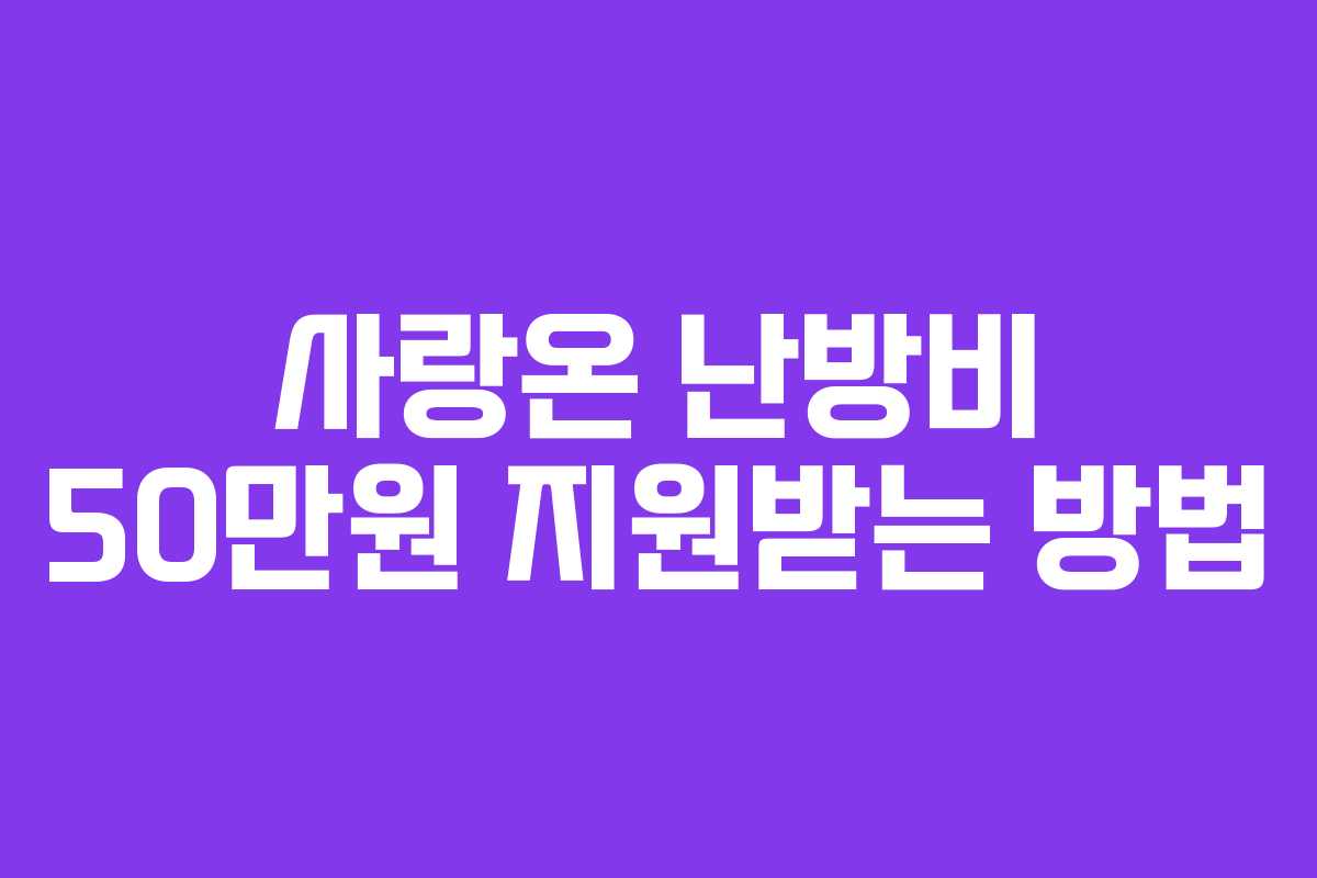 사랑온 난방비 50만원 지원받는 방법