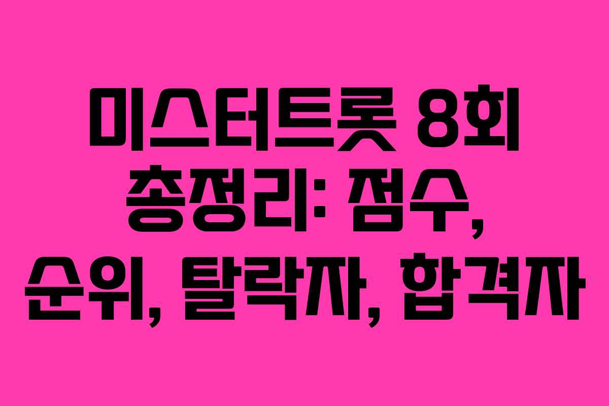 미스터트롯 8회 총정리: 점수, 순위, 탈락자, 합격자