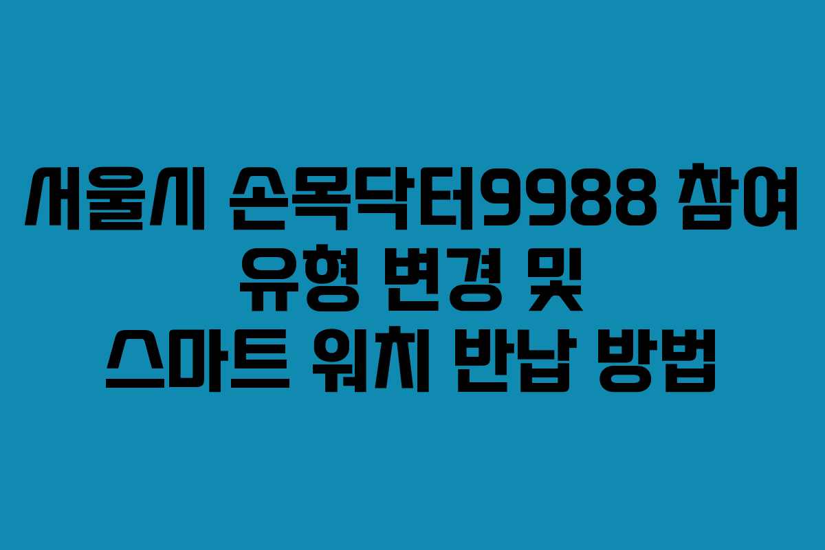 서울시 손목닥터9988 참여 유형 변경 및 스마트 워치 반납 방법
