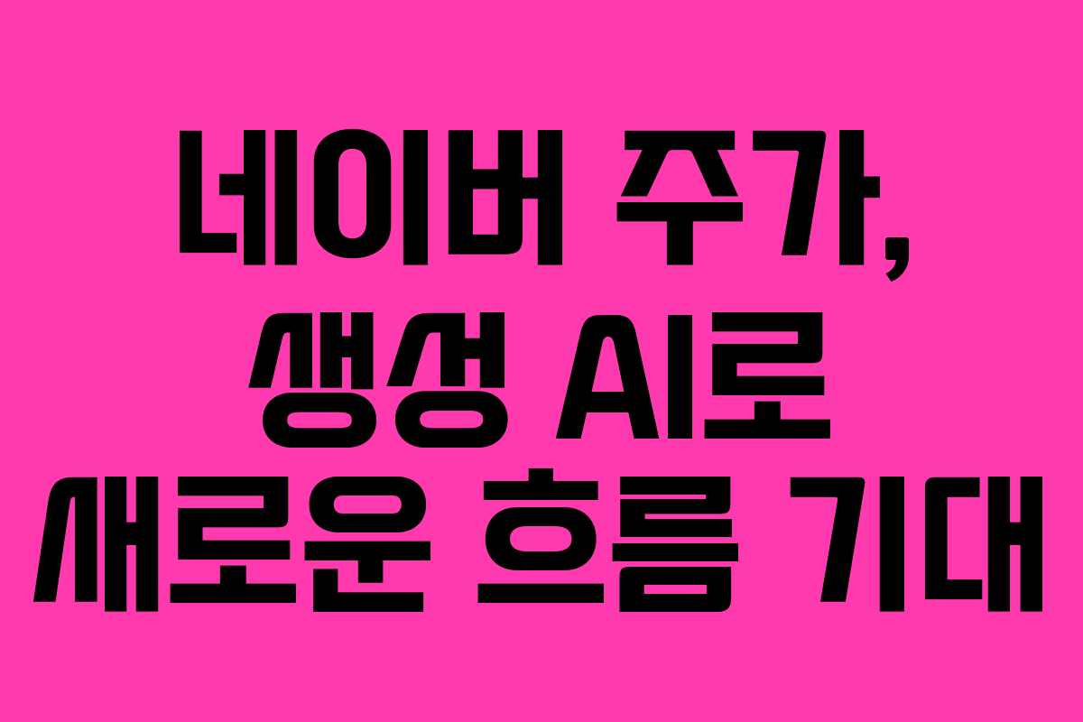 네이버 주가, 생성 AI로 새로운 흐름 기대