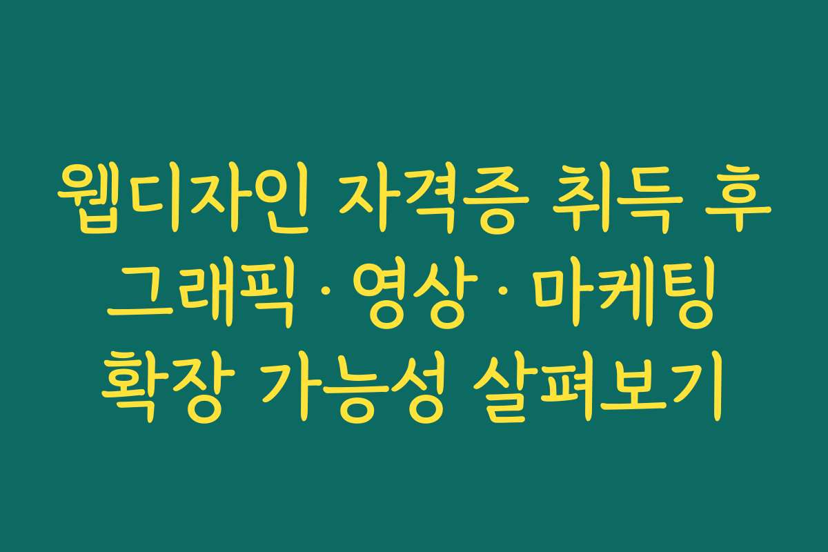 웹디자인 자격증 취득 후 그래픽·영상·마케팅 확장 가능성 살펴보기 웹디자인 자격증 취득 후 그래픽·영상·마케팅 확장 가능성 살펴보기
