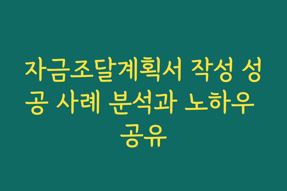 자금조달계획서 작성 성공 사례 분석과 노하우 공유