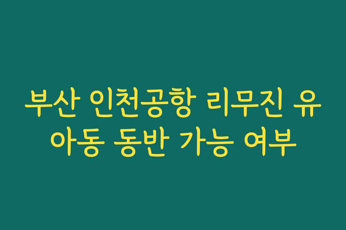 부산 인천공항 리무진 유아동 동반 가능 여부