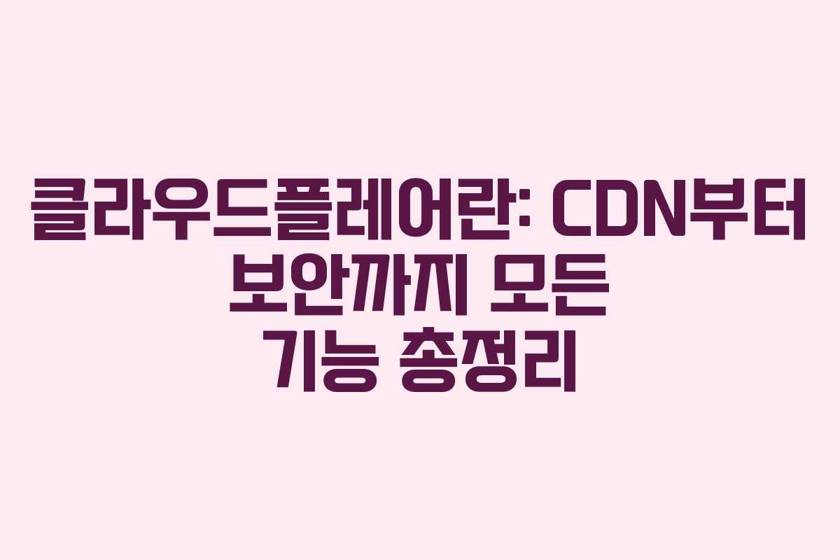 클라우드플레어란: CDN부터 보안까지 모든 기능 총정리 클라우드플레어란: CDN부터 보안까지 모든 기능 총정리