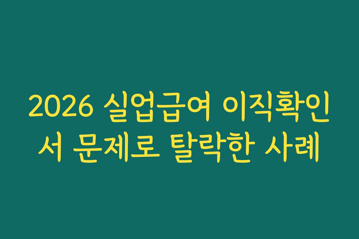 2026 실업급여 이직확인서 문제로 탈락한 사례