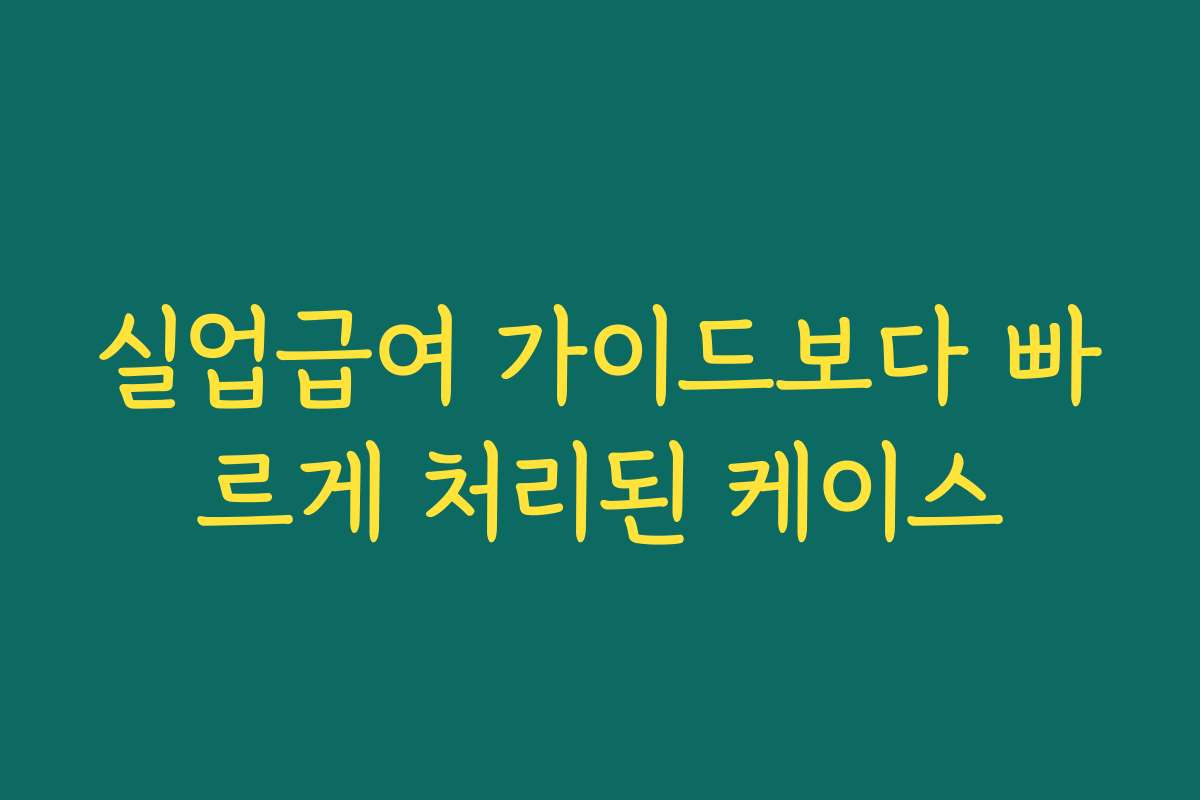 실업급여 가이드보다 빠르게 처리된 케이스