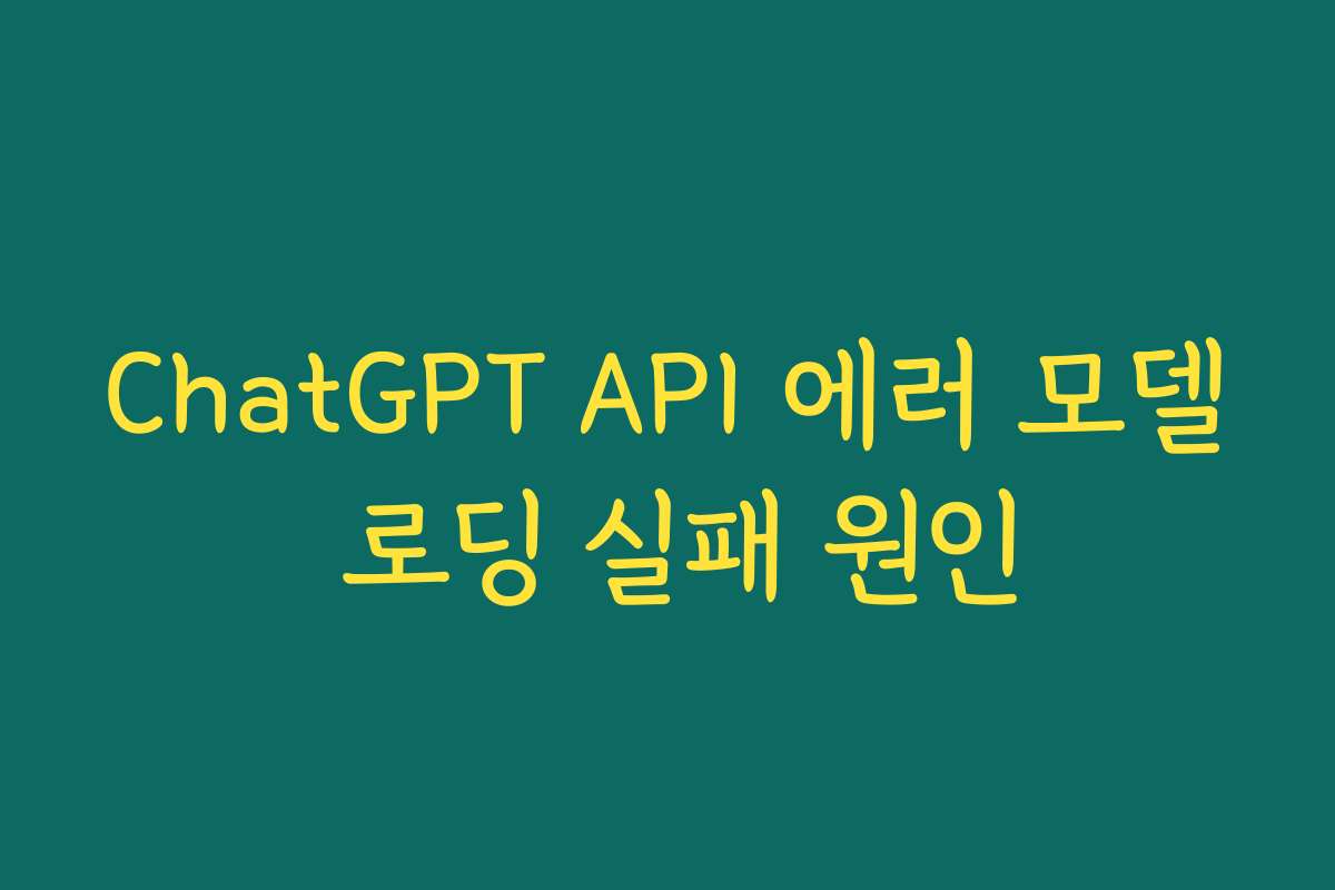 ChatGPT API 에러 모델 로딩 실패 원인